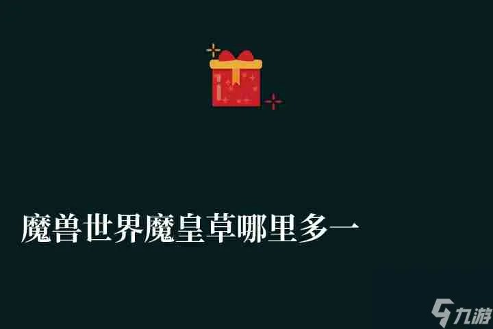 魔兽世界魔皇草哪里多一些 附 各药材获取地点介绍