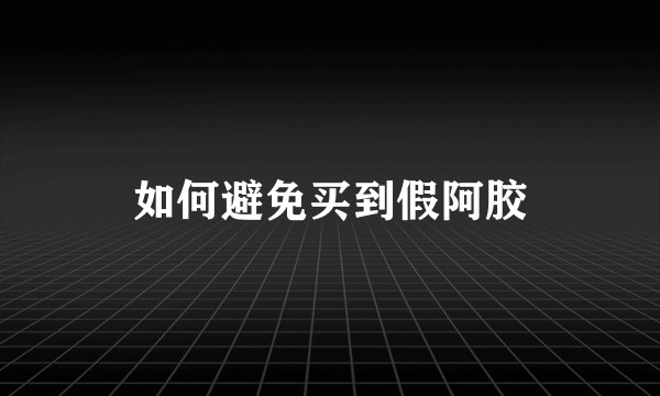 如何避免买到假阿胶