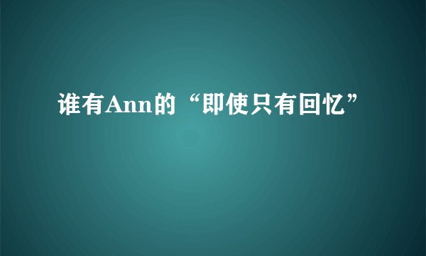 谁有Ann的“即使只有回忆”