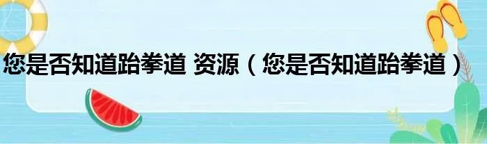 您是否知道跆拳道 资源（您是否知道跆拳道）
