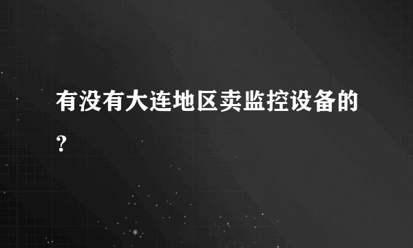 有没有大连地区卖监控设备的？