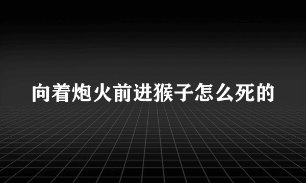 向着炮火前进猴子怎么死的