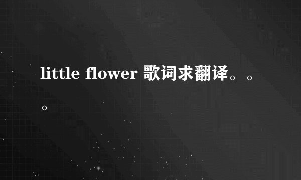 little flower 歌词求翻译。。。