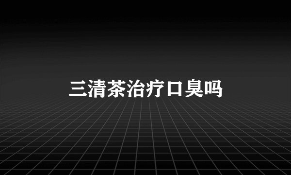 三清茶治疗口臭吗