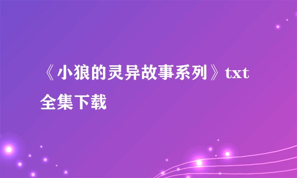 《小狼的灵异故事系列》txt全集下载
