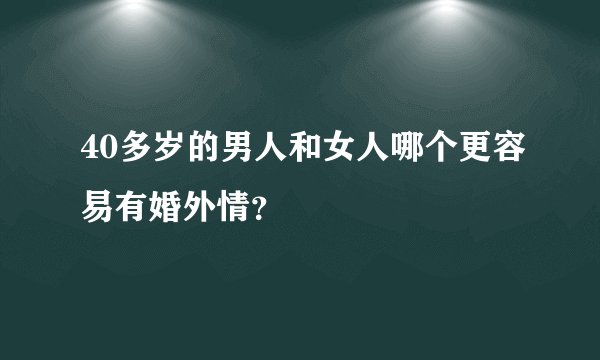 40多岁的男人和女人哪个更容易有婚外情？