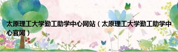 太原理工大学勤工助学中心网站（太原理工大学勤工助学中心官网）