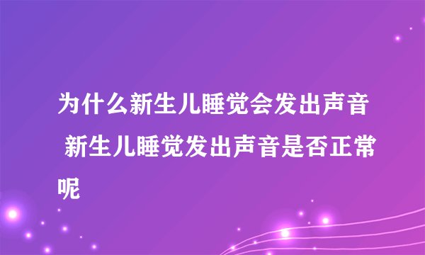 为什么新生儿睡觉会发出声音 新生儿睡觉发出声音是否正常呢