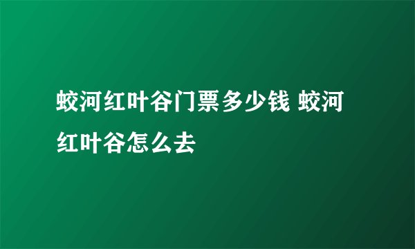 蛟河红叶谷门票多少钱 蛟河红叶谷怎么去