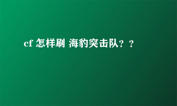 cf 怎样刷 海豹突击队？？