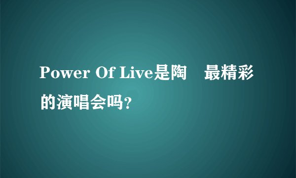 Power Of Live是陶喆最精彩的演唱会吗?