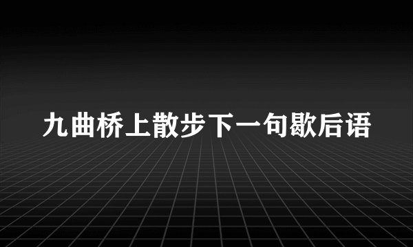 九曲桥上散步下一句歇后语