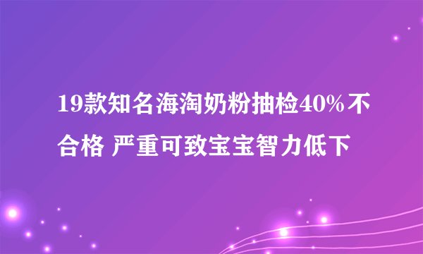 19款知名海淘奶粉抽检40%不合格 严重可致宝宝智力低下