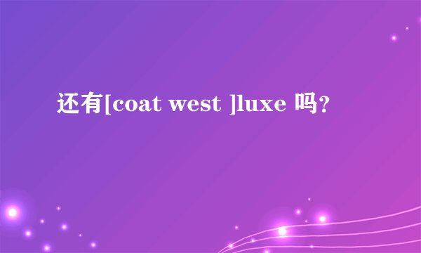 还有[coat west ]luxe 吗？