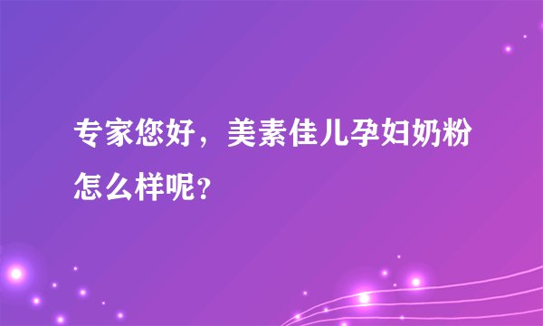 专家您好，美素佳儿孕妇奶粉怎么样呢？