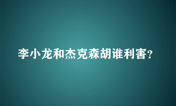 李小龙和杰克森胡谁利害？