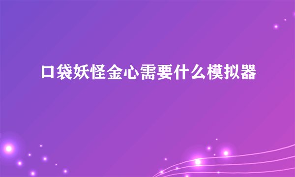 口袋妖怪金心需要什么模拟器