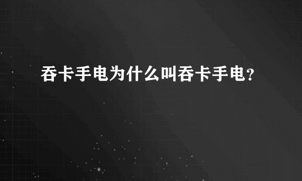吞卡手电为什么叫吞卡手电？