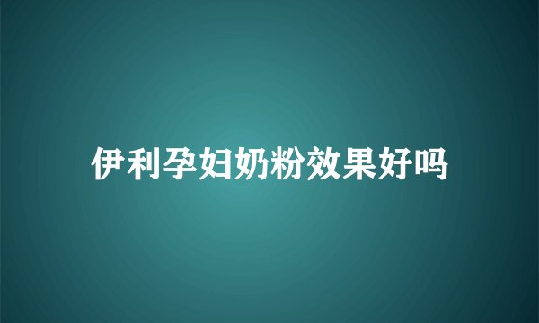 伊利孕妇奶粉效果好吗