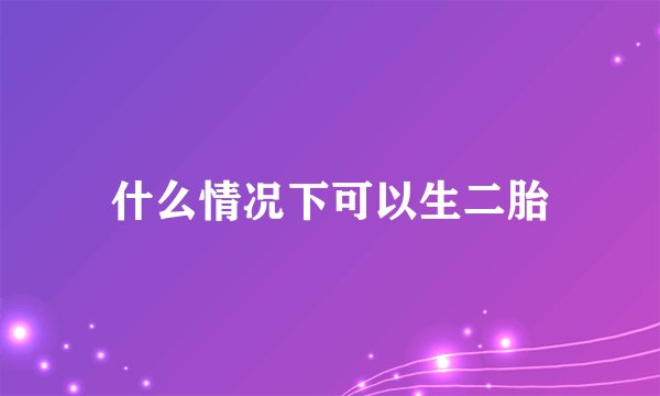 什么情况下可以生二胎