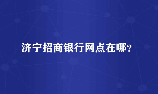 济宁招商银行网点在哪？
