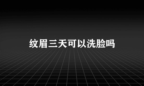 纹眉三天可以洗脸吗