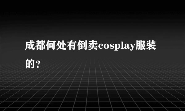 成都何处有倒卖cosplay服装的？