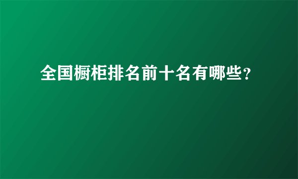 全国橱柜排名前十名有哪些?