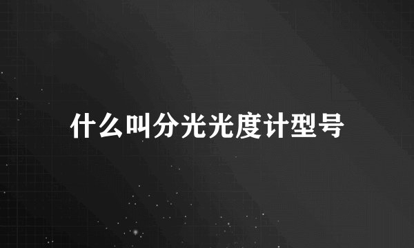 什么叫分光光度计型号