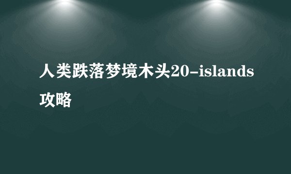 人类跌落梦境木头20-islands攻略