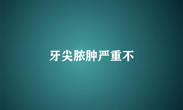 牙尖脓肿严重不