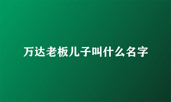 万达老板儿子叫什么名字
