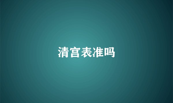 清宫表准吗