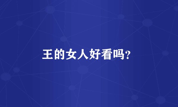 王的女人好看吗？