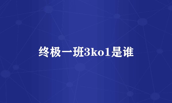 终极一班3ko1是谁