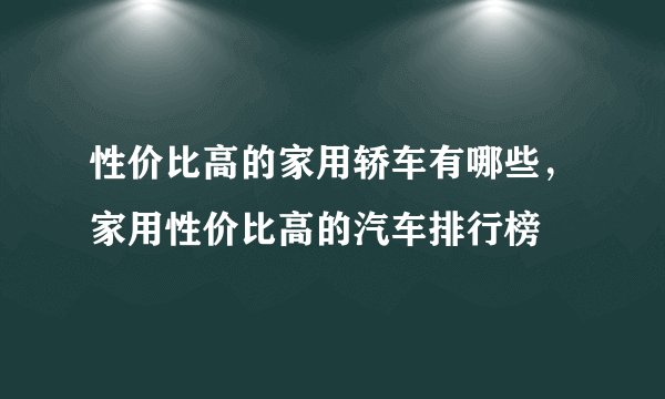 性价比高的家用轿车有哪些，家用性价比高的汽车排行榜