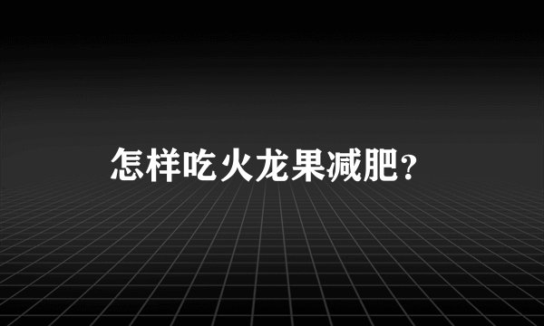 怎样吃火龙果减肥？