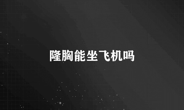 隆胸能坐飞机吗