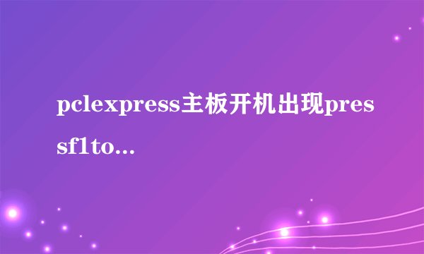 pclexpress主板开机出现pressf1to resume按f1没反应怎么取消