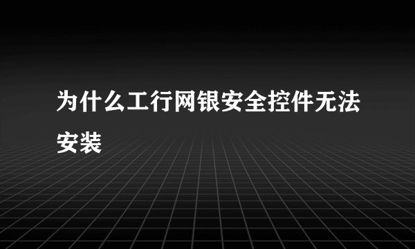 为什么工行网银安全控件无法安装