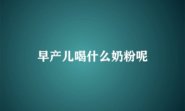 早产儿喝什么奶粉呢