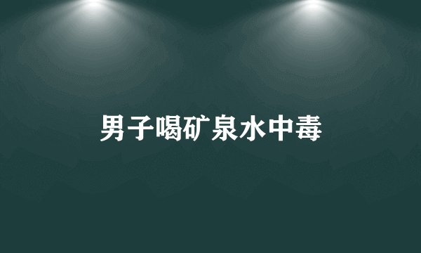 男子喝矿泉水中毒
