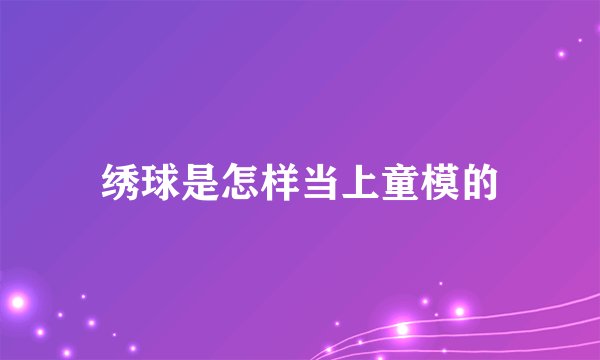绣球是怎样当上童模的