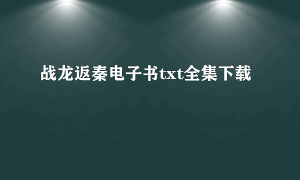 战龙返秦电子书txt全集下载