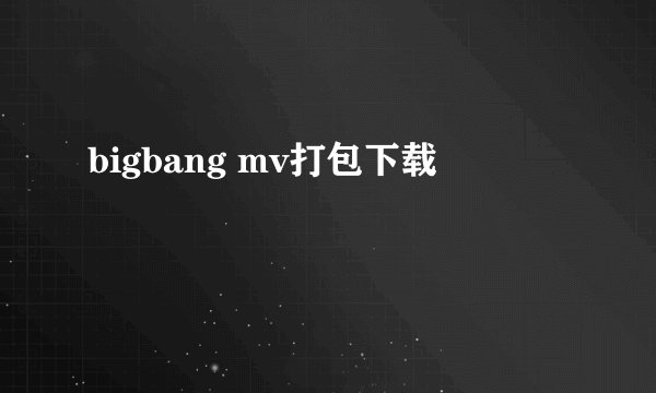 bigbang mv打包下载