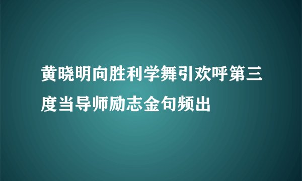 黄晓明向胜利学舞引欢呼第三度当导师励志金句频出