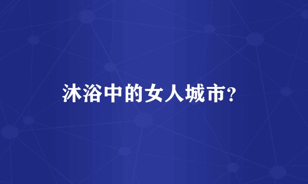 沐浴中的女人城市？