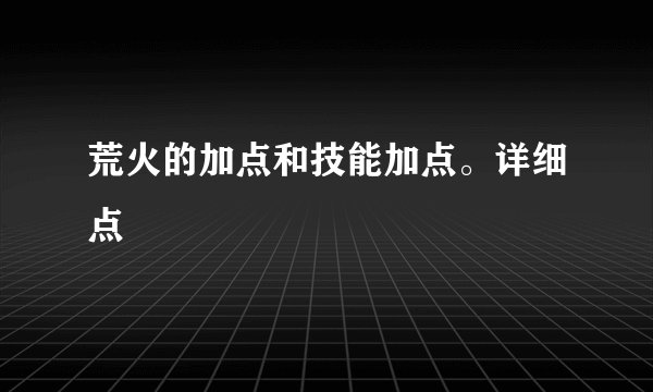 荒火的加点和技能加点。详细点