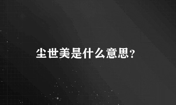 尘世美是什么意思？