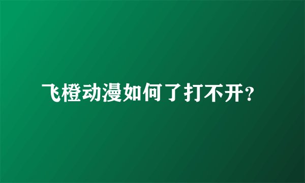 飞橙动漫如何了打不开？